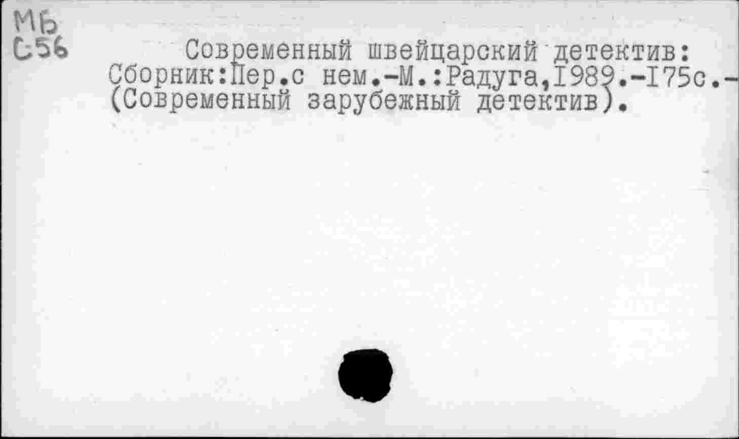 ﻿мь
Современный швейцарский детектив: Сборник:Пер.с нем.-М.:Радуга,1989.-175с.-(Современный зарубежный детектив)